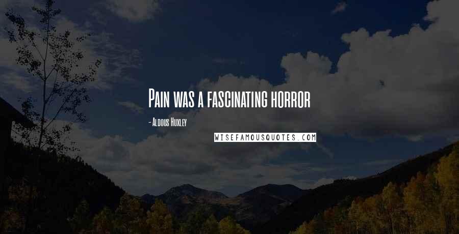 Aldous Huxley Quotes: Pain was a fascinating horror