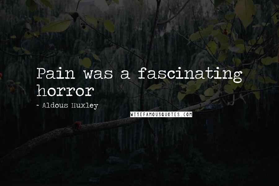 Aldous Huxley Quotes: Pain was a fascinating horror