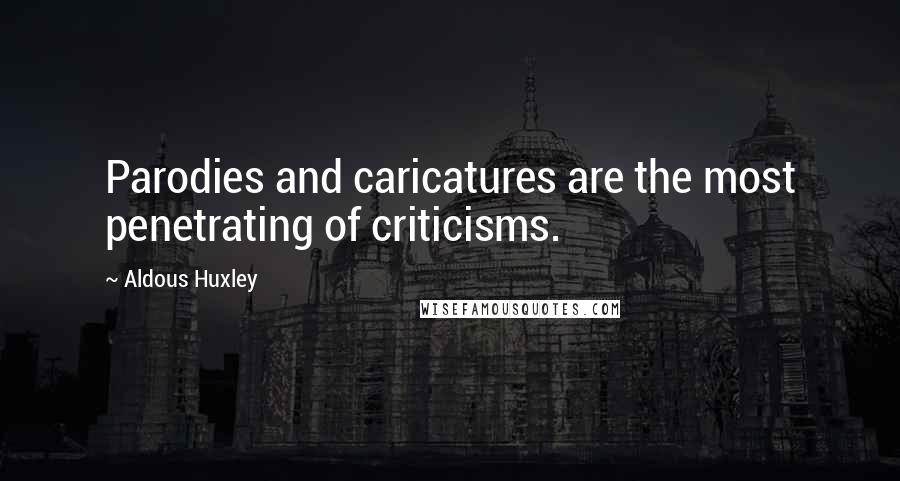 Aldous Huxley Quotes: Parodies and caricatures are the most penetrating of criticisms.