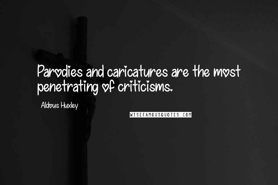 Aldous Huxley Quotes: Parodies and caricatures are the most penetrating of criticisms.