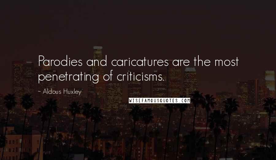 Aldous Huxley Quotes: Parodies and caricatures are the most penetrating of criticisms.