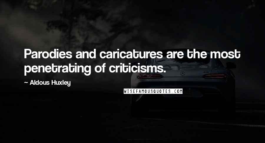 Aldous Huxley Quotes: Parodies and caricatures are the most penetrating of criticisms.