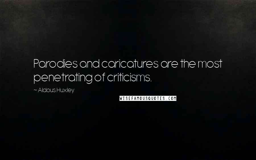 Aldous Huxley Quotes: Parodies and caricatures are the most penetrating of criticisms.