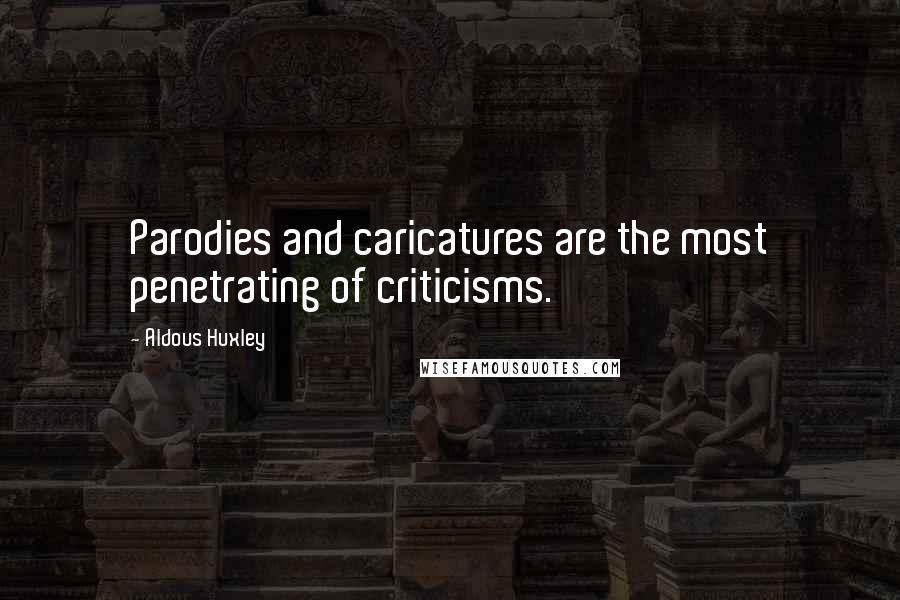 Aldous Huxley Quotes: Parodies and caricatures are the most penetrating of criticisms.