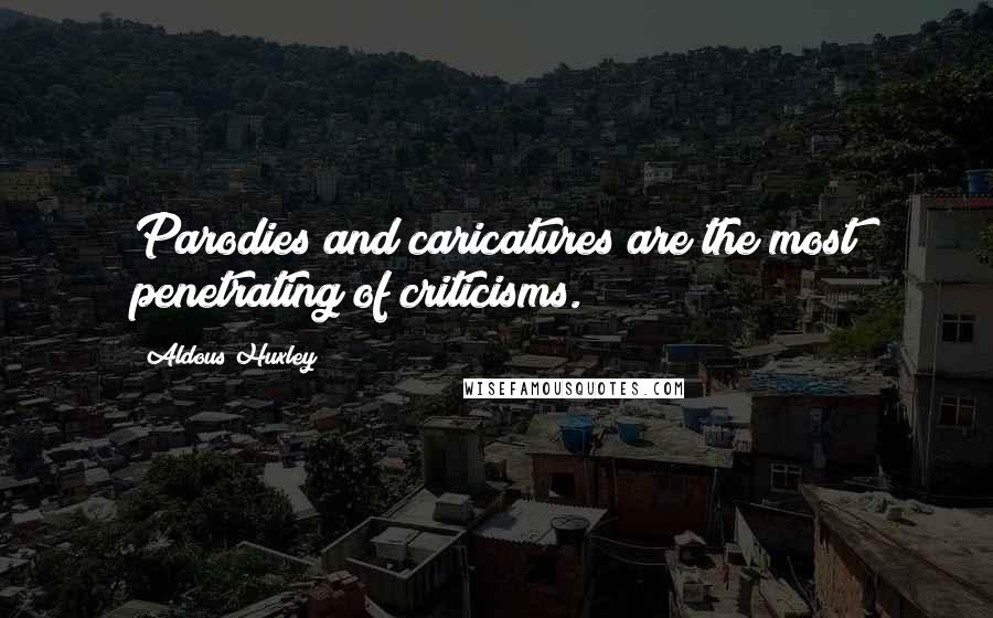 Aldous Huxley Quotes: Parodies and caricatures are the most penetrating of criticisms.