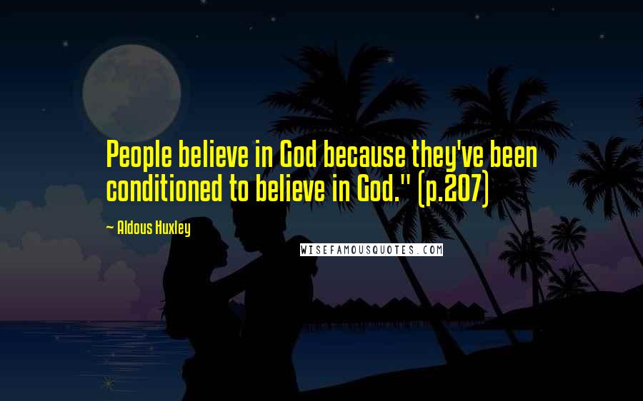 Aldous Huxley Quotes: People believe in God because they've been conditioned to believe in God." (p.207)