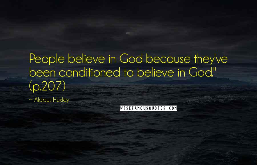 Aldous Huxley Quotes: People believe in God because they've been conditioned to believe in God." (p.207)