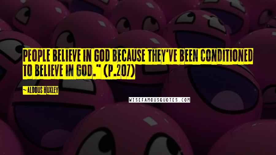 Aldous Huxley Quotes: People believe in God because they've been conditioned to believe in God." (p.207)