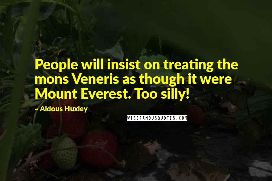 Aldous Huxley Quotes: People will insist on treating the mons Veneris as though it were Mount Everest. Too silly!
