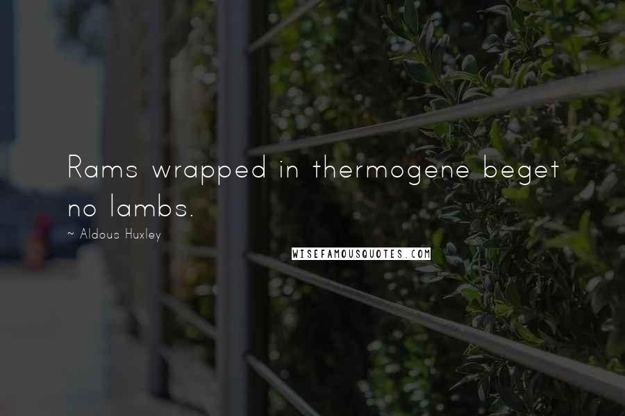 Aldous Huxley Quotes: Rams wrapped in thermogene beget no lambs.