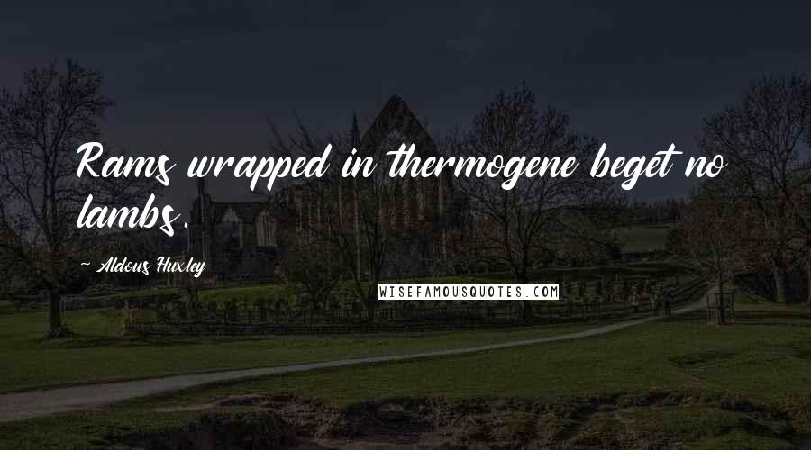 Aldous Huxley Quotes: Rams wrapped in thermogene beget no lambs.