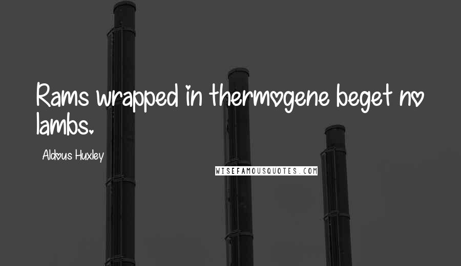 Aldous Huxley Quotes: Rams wrapped in thermogene beget no lambs.