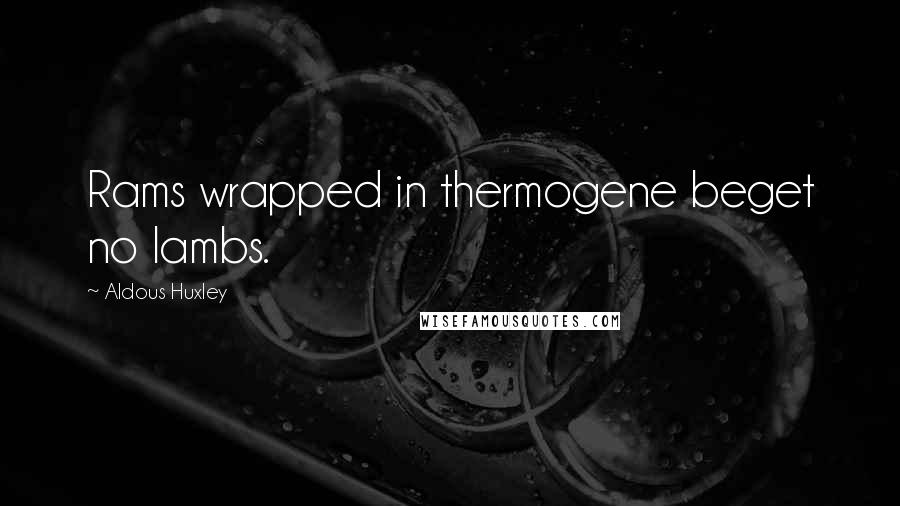 Aldous Huxley Quotes: Rams wrapped in thermogene beget no lambs.