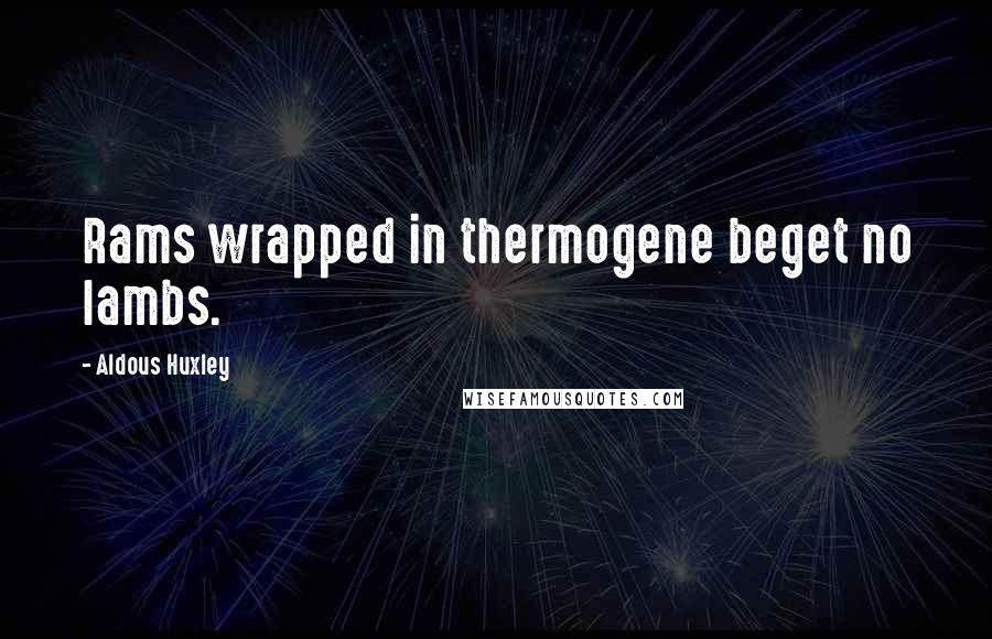 Aldous Huxley Quotes: Rams wrapped in thermogene beget no lambs.