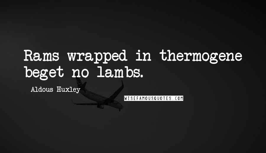 Aldous Huxley Quotes: Rams wrapped in thermogene beget no lambs.