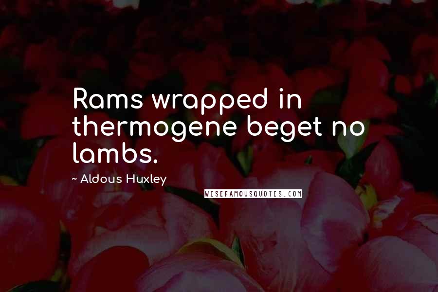 Aldous Huxley Quotes: Rams wrapped in thermogene beget no lambs.