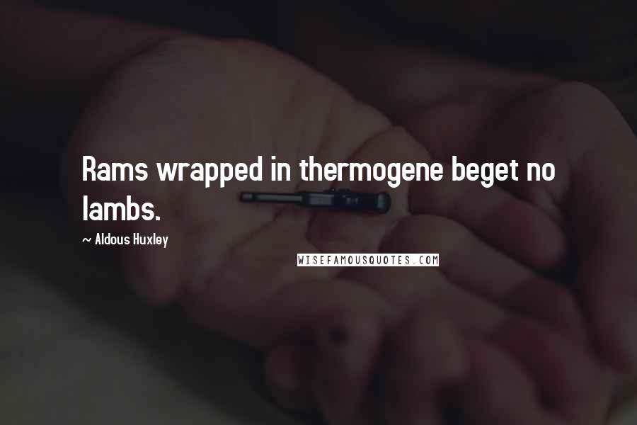 Aldous Huxley Quotes: Rams wrapped in thermogene beget no lambs.