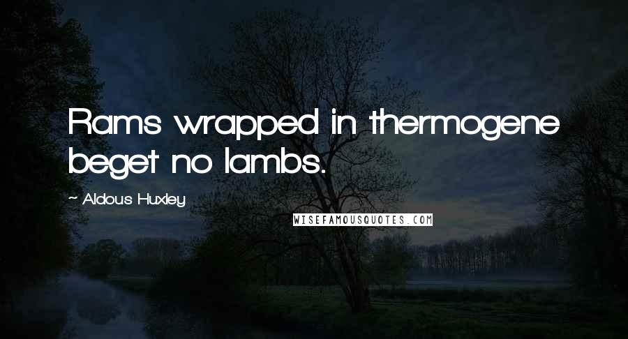 Aldous Huxley Quotes: Rams wrapped in thermogene beget no lambs.