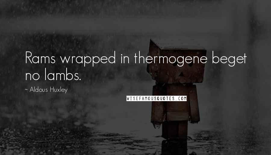 Aldous Huxley Quotes: Rams wrapped in thermogene beget no lambs.