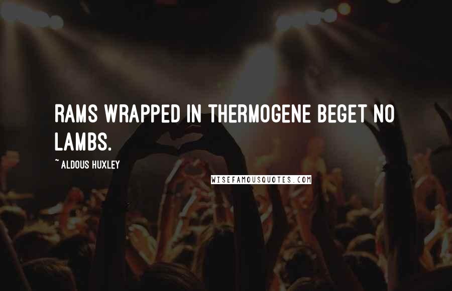 Aldous Huxley Quotes: Rams wrapped in thermogene beget no lambs.