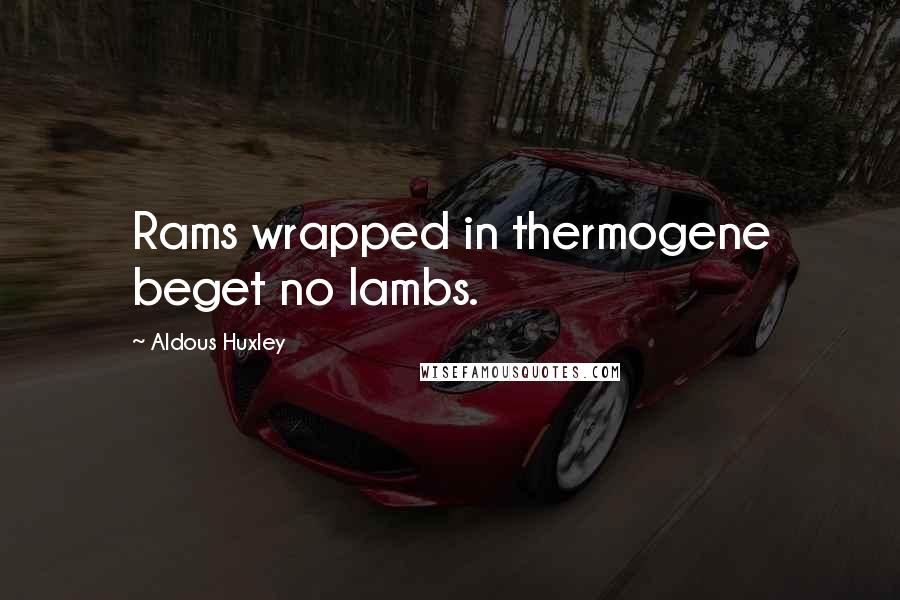 Aldous Huxley Quotes: Rams wrapped in thermogene beget no lambs.