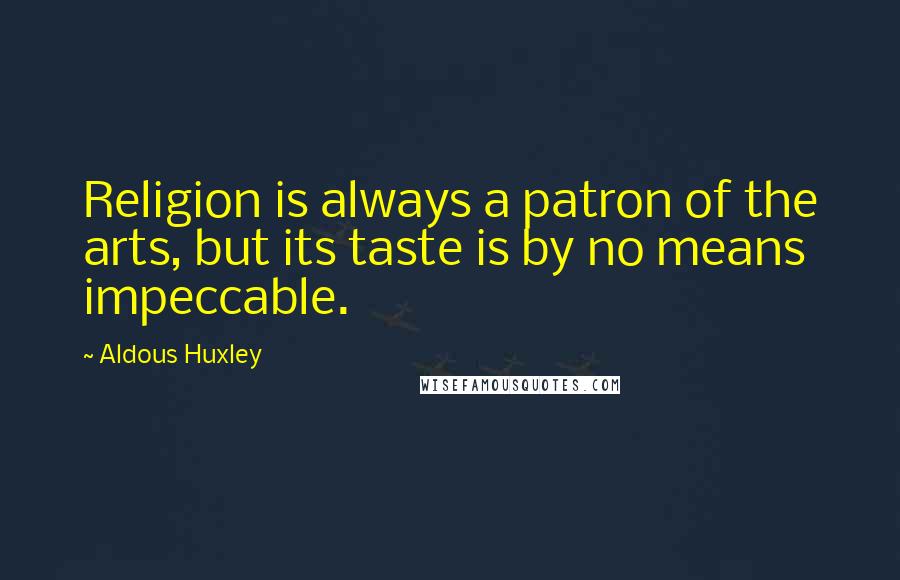 Aldous Huxley Quotes: Religion is always a patron of the arts, but its taste is by no means impeccable.