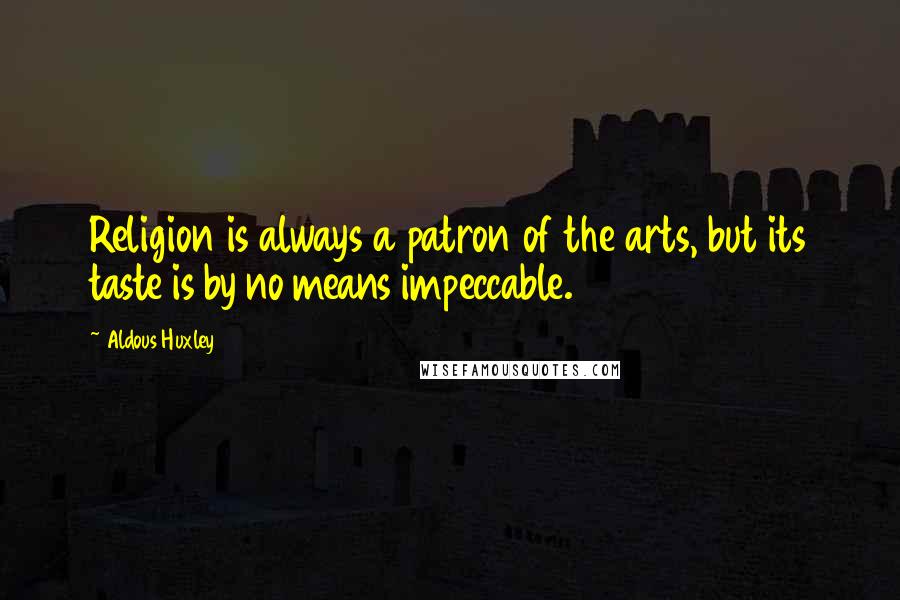 Aldous Huxley Quotes: Religion is always a patron of the arts, but its taste is by no means impeccable.
