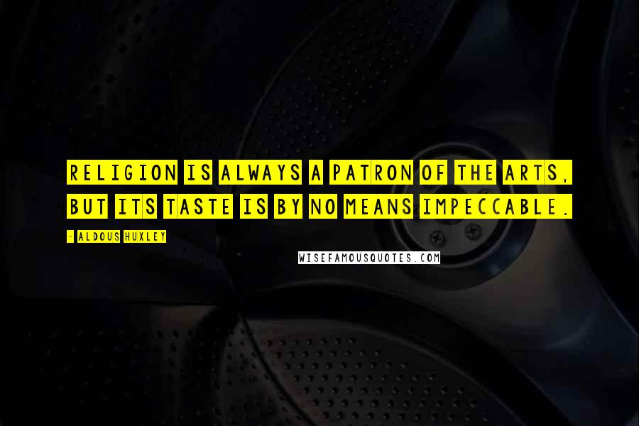 Aldous Huxley Quotes: Religion is always a patron of the arts, but its taste is by no means impeccable.