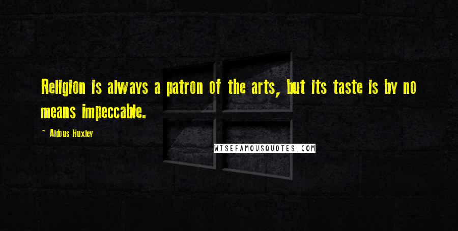 Aldous Huxley Quotes: Religion is always a patron of the arts, but its taste is by no means impeccable.