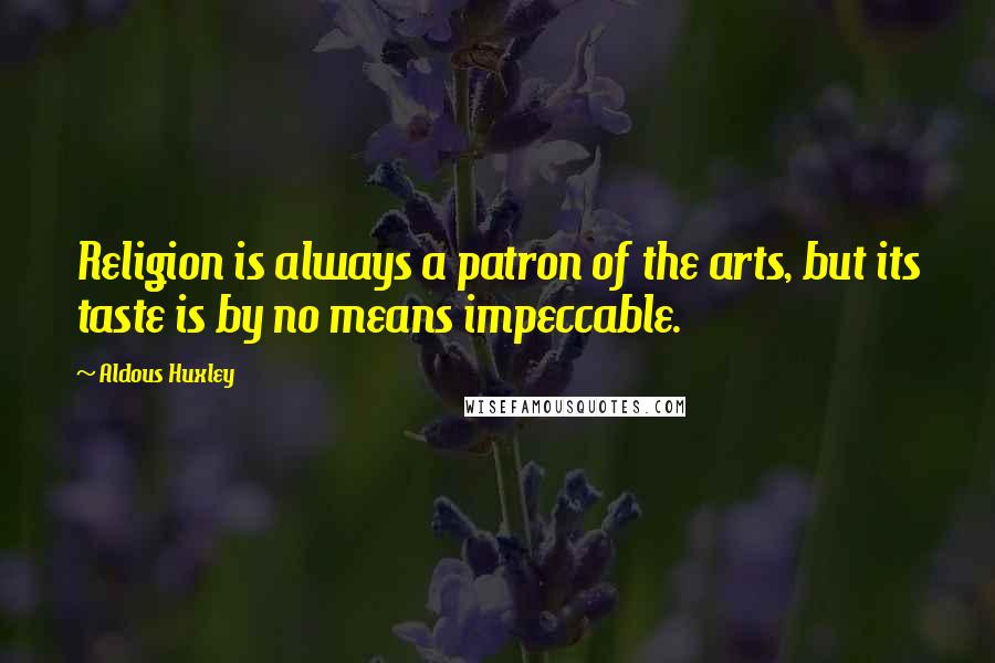 Aldous Huxley Quotes: Religion is always a patron of the arts, but its taste is by no means impeccable.