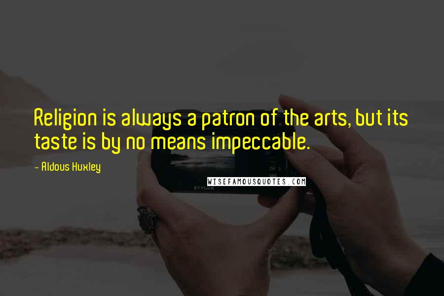 Aldous Huxley Quotes: Religion is always a patron of the arts, but its taste is by no means impeccable.