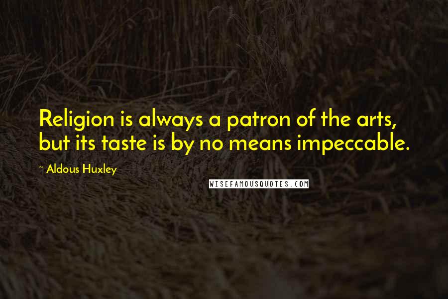Aldous Huxley Quotes: Religion is always a patron of the arts, but its taste is by no means impeccable.