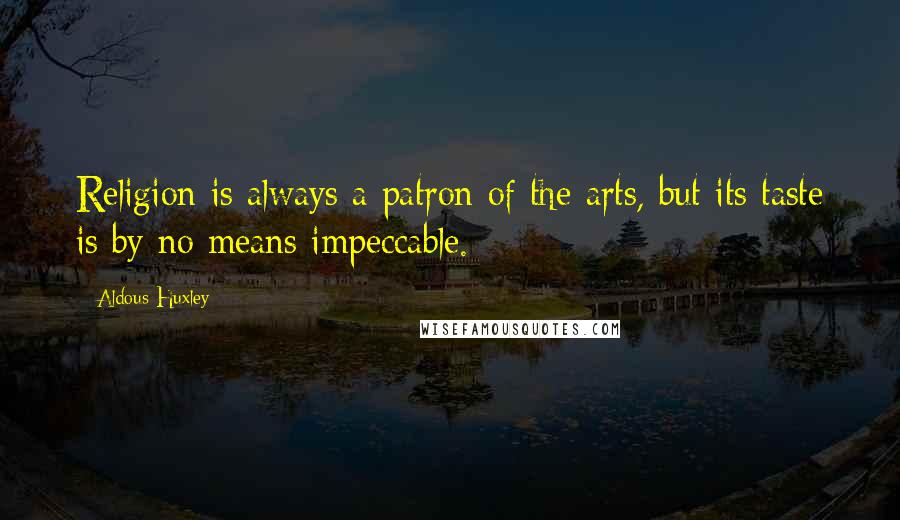 Aldous Huxley Quotes: Religion is always a patron of the arts, but its taste is by no means impeccable.