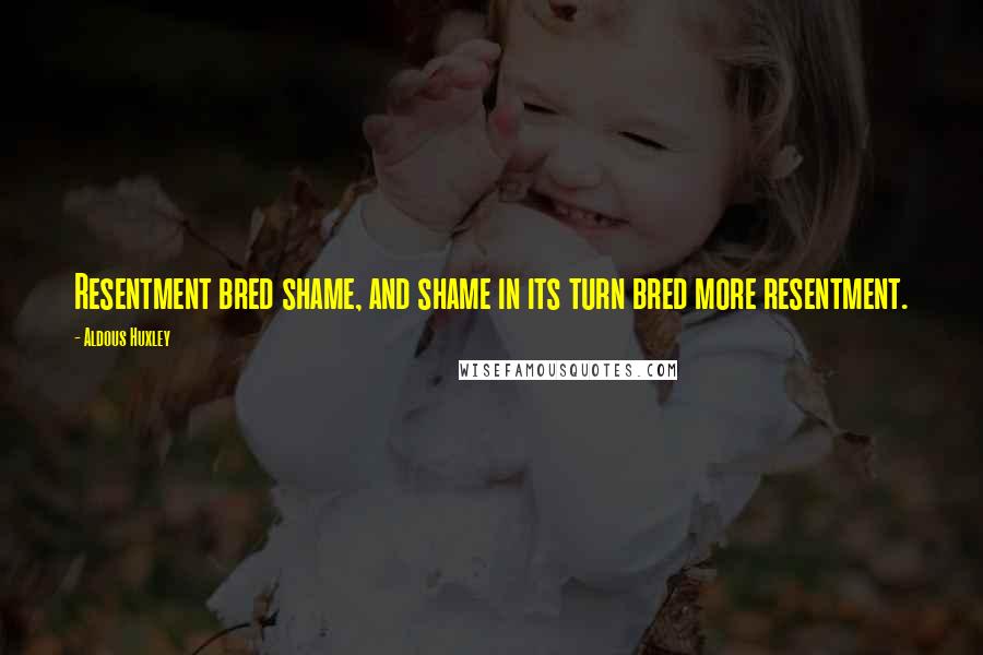 Aldous Huxley Quotes: Resentment bred shame, and shame in its turn bred more resentment.