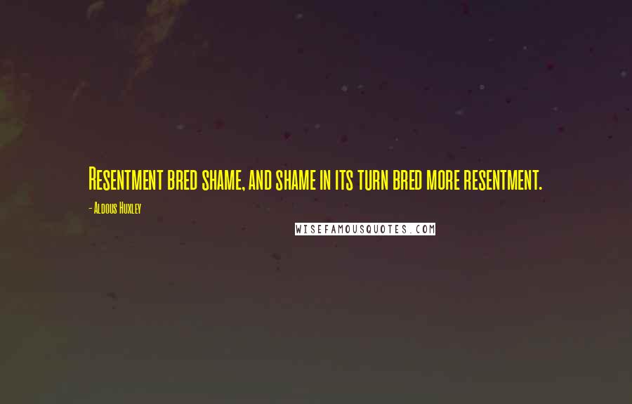 Aldous Huxley Quotes: Resentment bred shame, and shame in its turn bred more resentment.