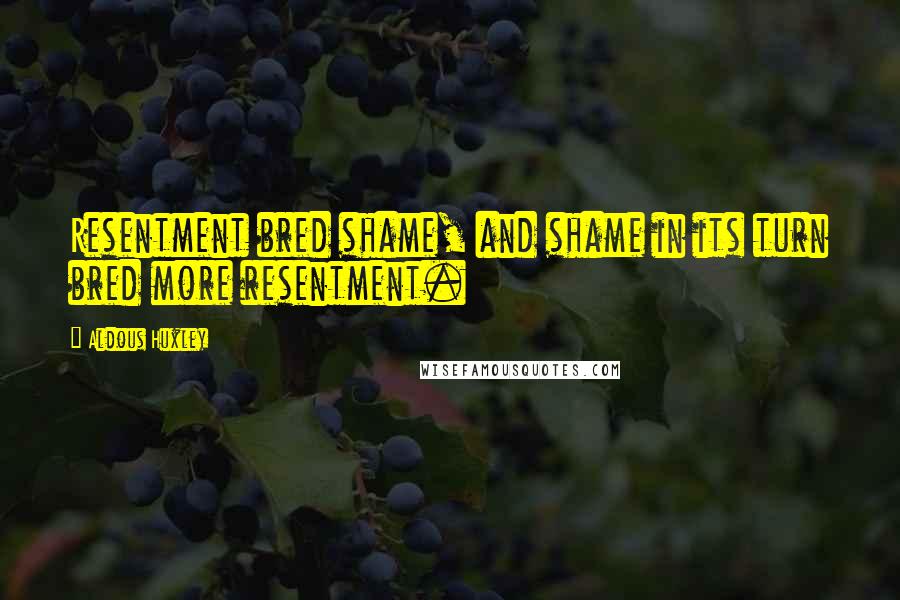 Aldous Huxley Quotes: Resentment bred shame, and shame in its turn bred more resentment.