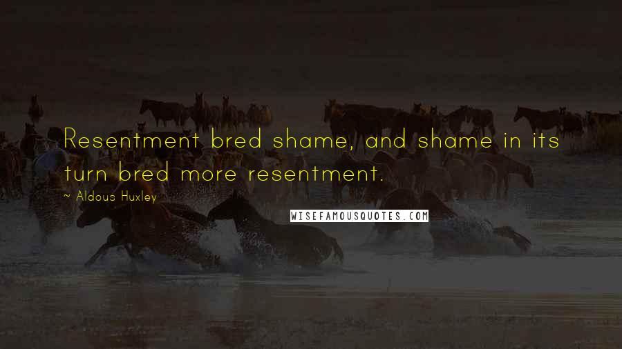 Aldous Huxley Quotes: Resentment bred shame, and shame in its turn bred more resentment.