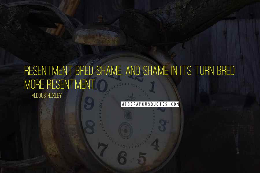 Aldous Huxley Quotes: Resentment bred shame, and shame in its turn bred more resentment.