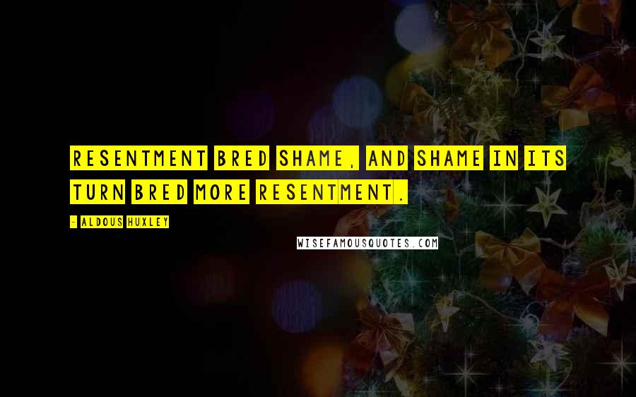 Aldous Huxley Quotes: Resentment bred shame, and shame in its turn bred more resentment.