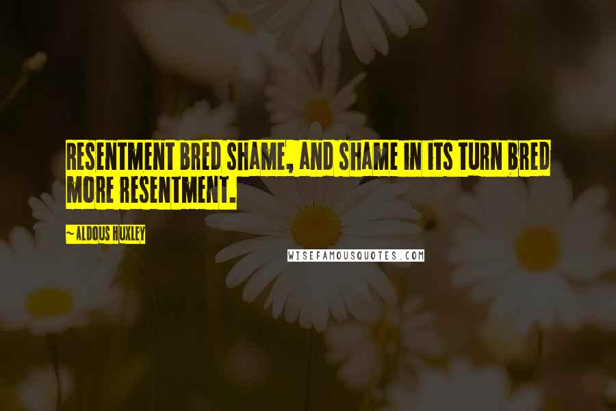 Aldous Huxley Quotes: Resentment bred shame, and shame in its turn bred more resentment.