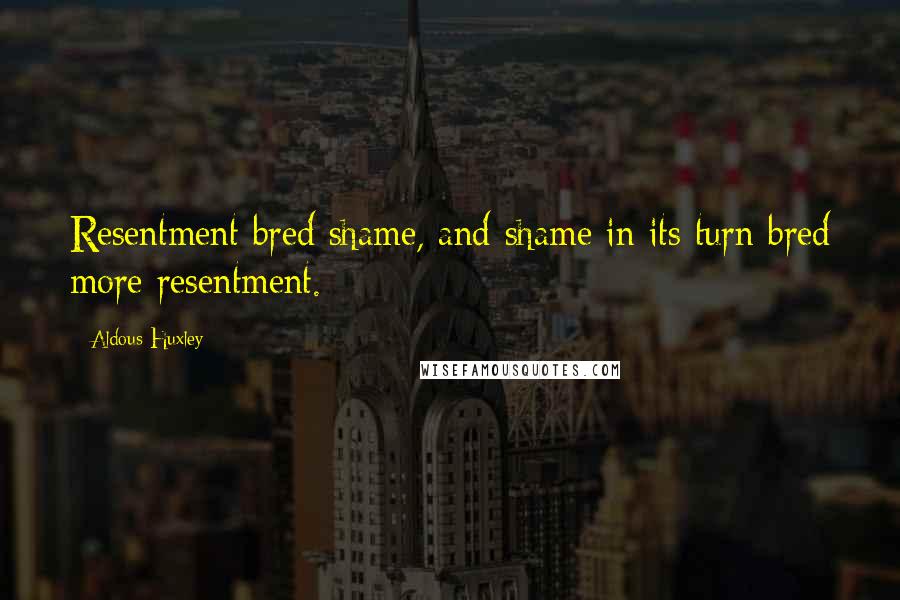 Aldous Huxley Quotes: Resentment bred shame, and shame in its turn bred more resentment.