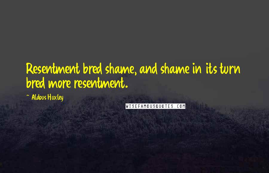 Aldous Huxley Quotes: Resentment bred shame, and shame in its turn bred more resentment.