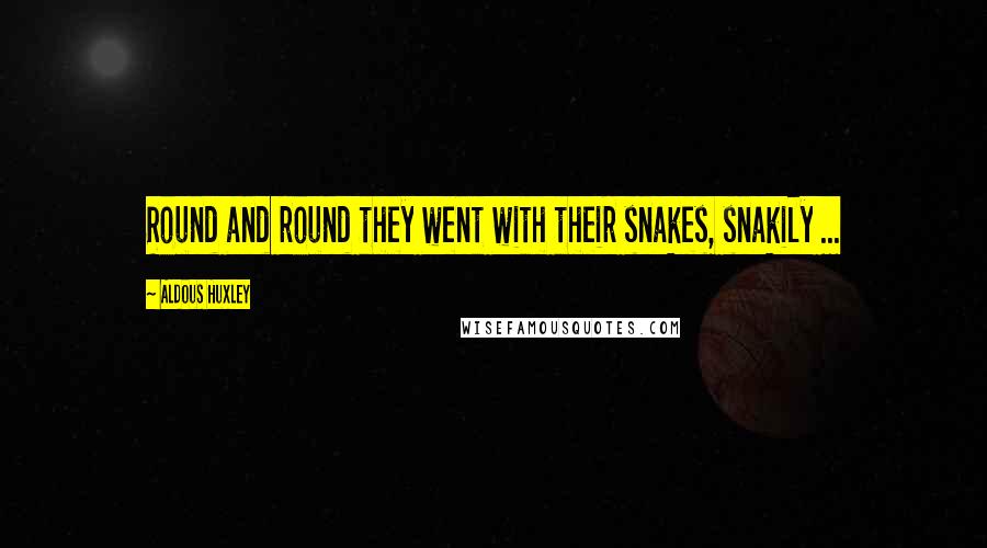 Aldous Huxley Quotes: Round and round they went with their snakes, snakily ...