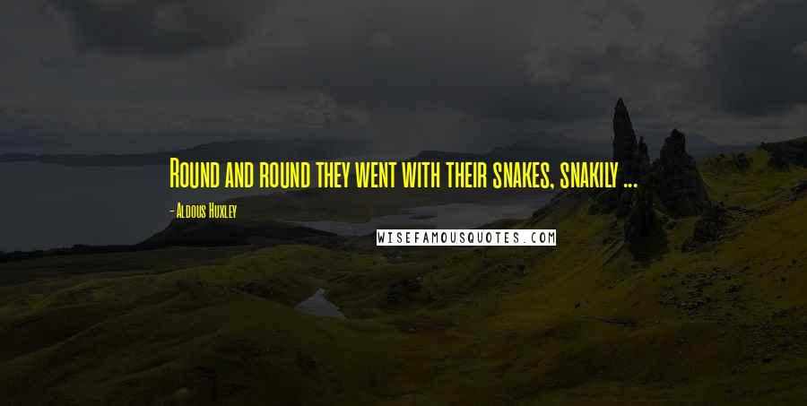 Aldous Huxley Quotes: Round and round they went with their snakes, snakily ...