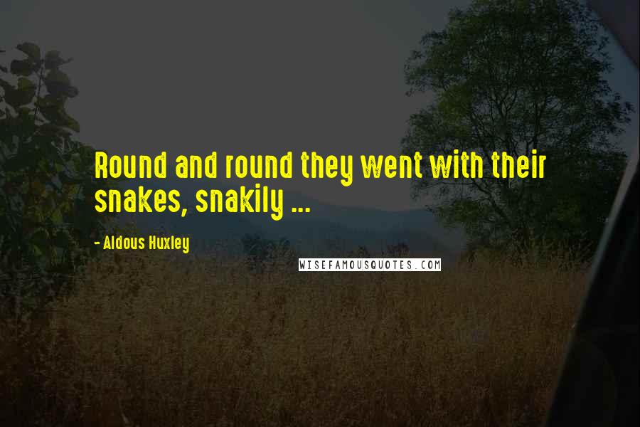 Aldous Huxley Quotes: Round and round they went with their snakes, snakily ...