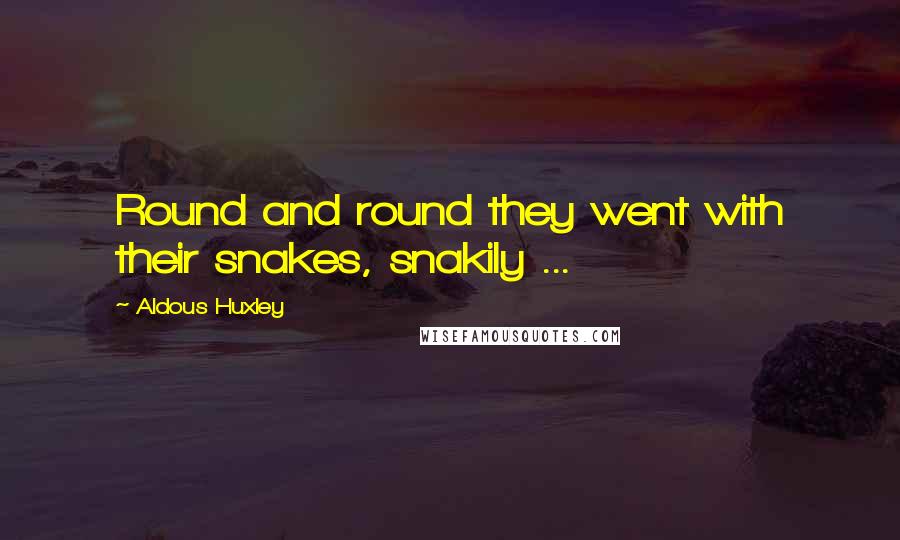 Aldous Huxley Quotes: Round and round they went with their snakes, snakily ...