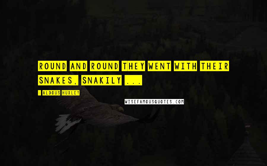 Aldous Huxley Quotes: Round and round they went with their snakes, snakily ...