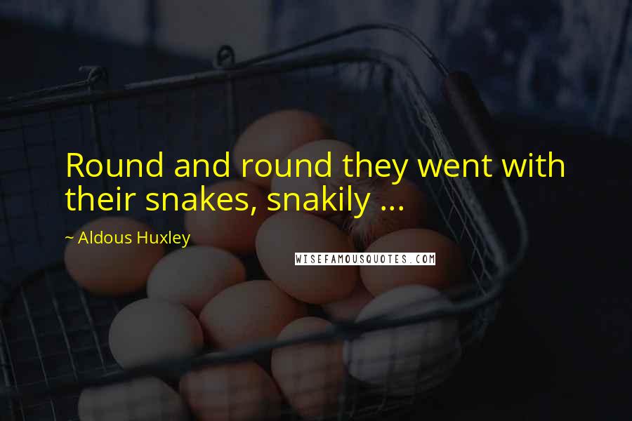 Aldous Huxley Quotes: Round and round they went with their snakes, snakily ...