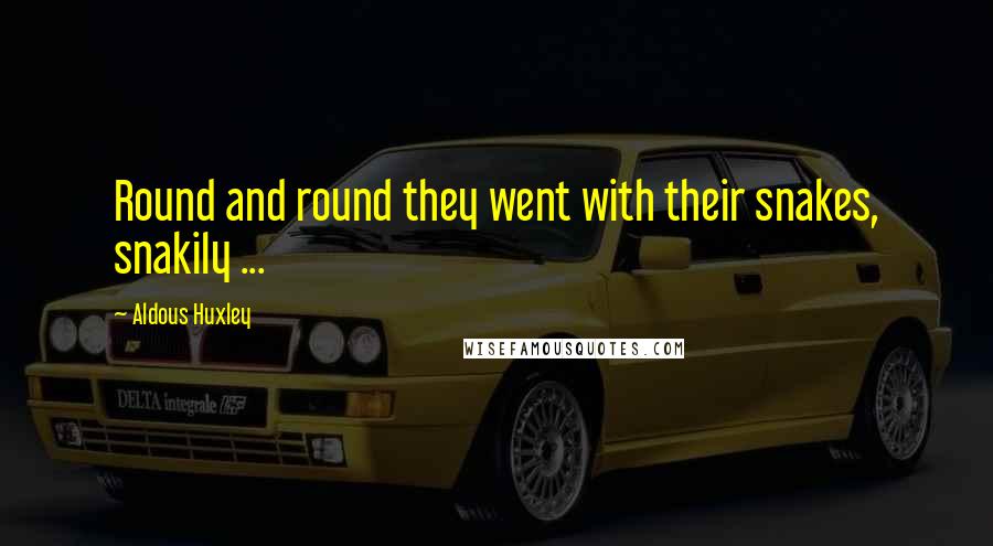 Aldous Huxley Quotes: Round and round they went with their snakes, snakily ...