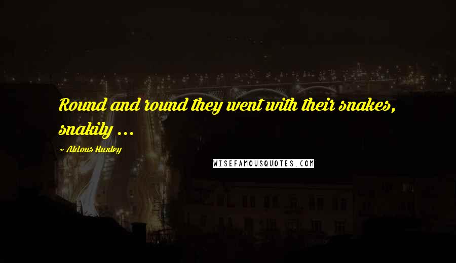 Aldous Huxley Quotes: Round and round they went with their snakes, snakily ...